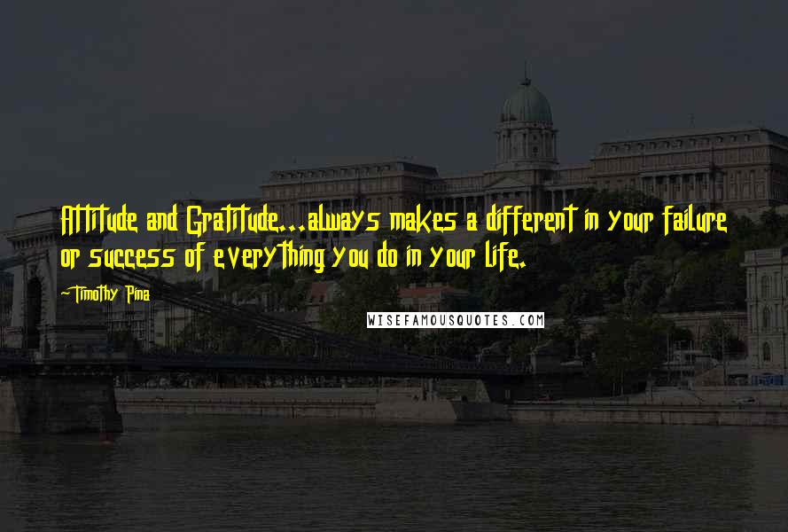 Timothy Pina Quotes: Attitude and Gratitude...always makes a different in your failure or success of everything you do in your life.