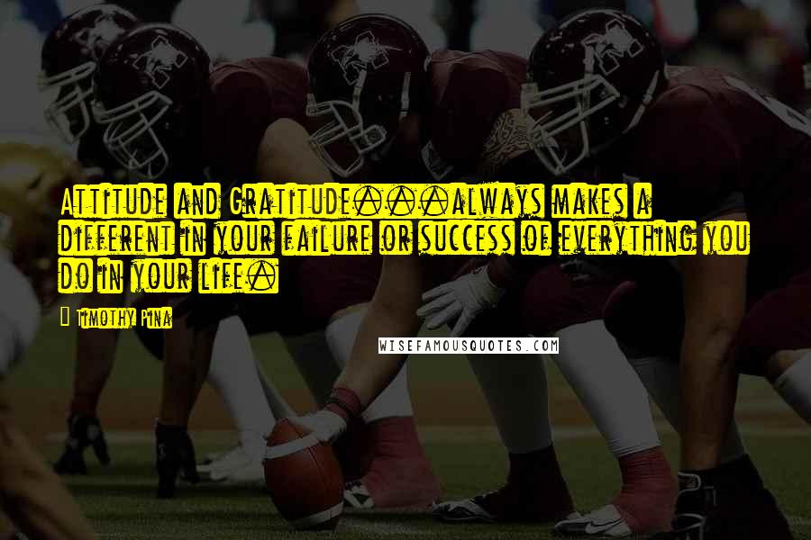 Timothy Pina Quotes: Attitude and Gratitude...always makes a different in your failure or success of everything you do in your life.