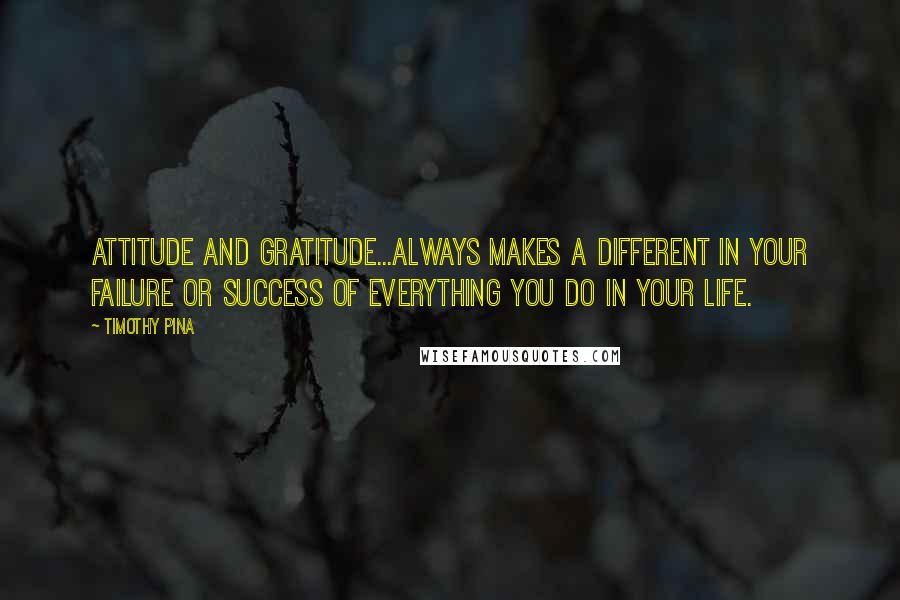 Timothy Pina Quotes: Attitude and Gratitude...always makes a different in your failure or success of everything you do in your life.