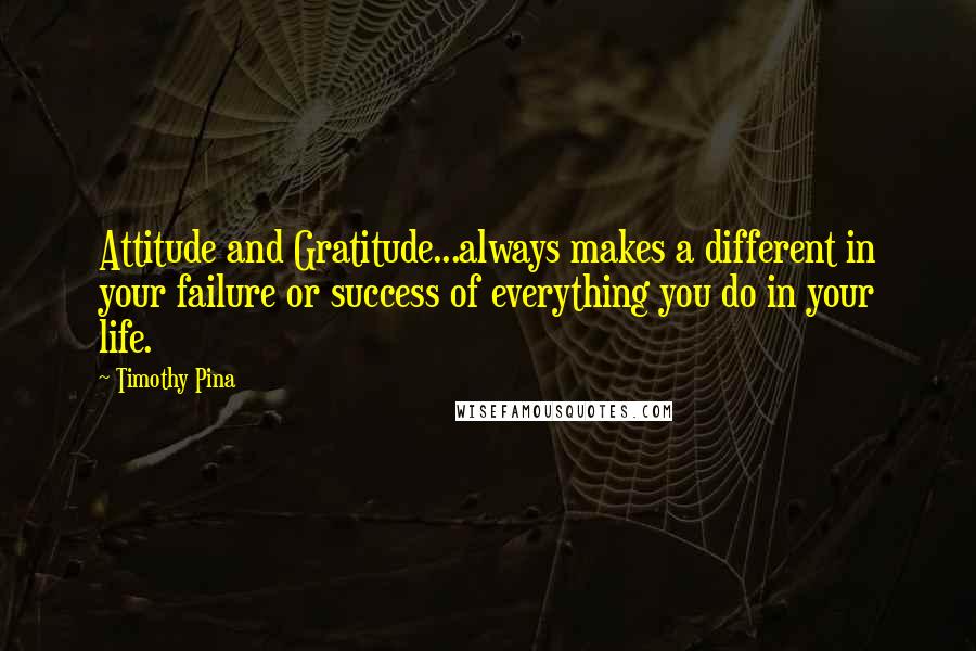 Timothy Pina Quotes: Attitude and Gratitude...always makes a different in your failure or success of everything you do in your life.