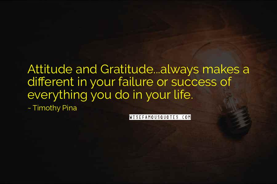 Timothy Pina Quotes: Attitude and Gratitude...always makes a different in your failure or success of everything you do in your life.