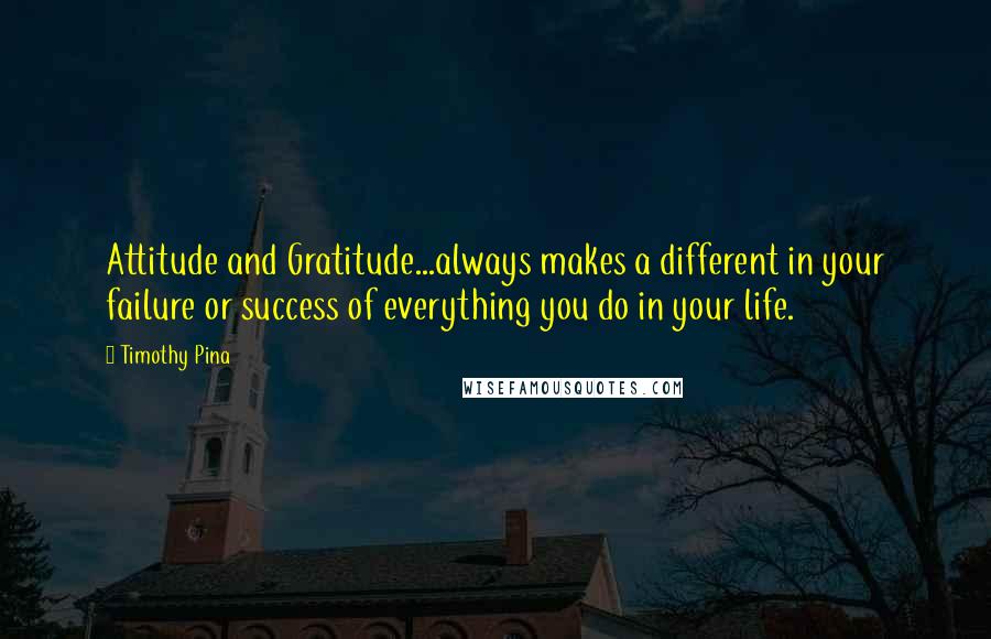 Timothy Pina Quotes: Attitude and Gratitude...always makes a different in your failure or success of everything you do in your life.