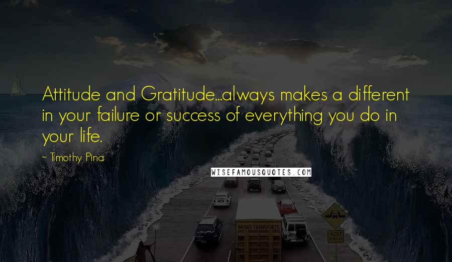 Timothy Pina Quotes: Attitude and Gratitude...always makes a different in your failure or success of everything you do in your life.