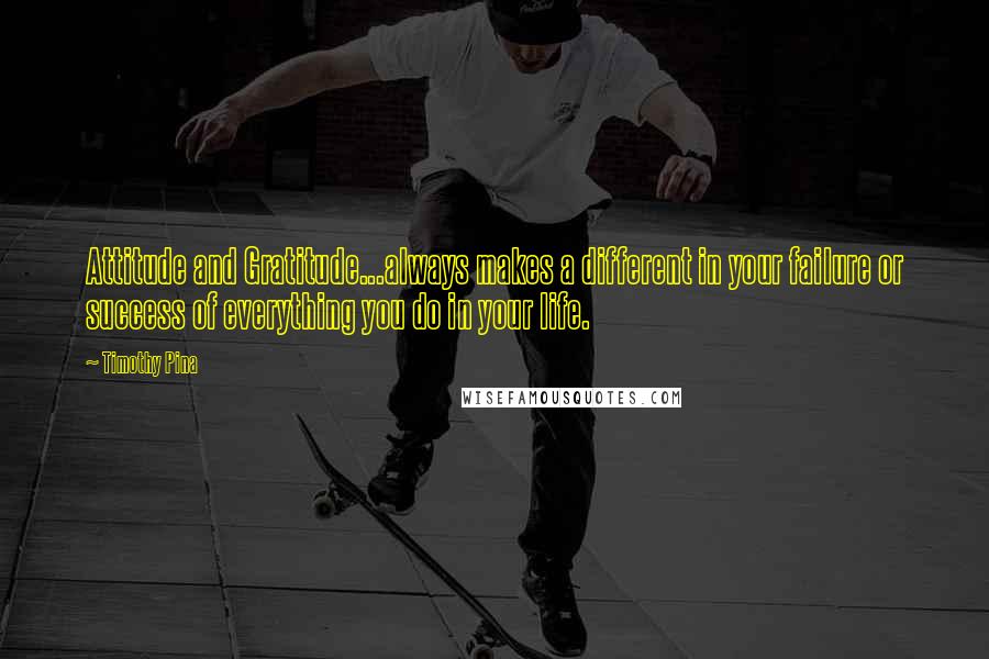 Timothy Pina Quotes: Attitude and Gratitude...always makes a different in your failure or success of everything you do in your life.