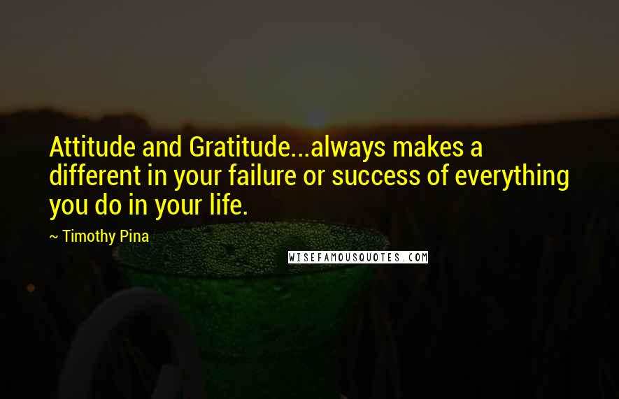 Timothy Pina Quotes: Attitude and Gratitude...always makes a different in your failure or success of everything you do in your life.