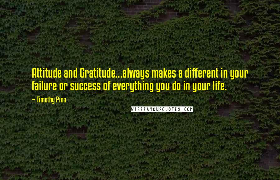 Timothy Pina Quotes: Attitude and Gratitude...always makes a different in your failure or success of everything you do in your life.