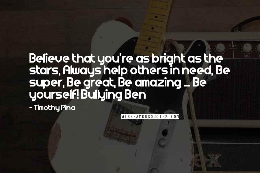 Timothy Pina Quotes: Believe that you're as bright as the stars, Always help others in need, Be super, Be great, Be amazing ... Be yourself! Bullying Ben