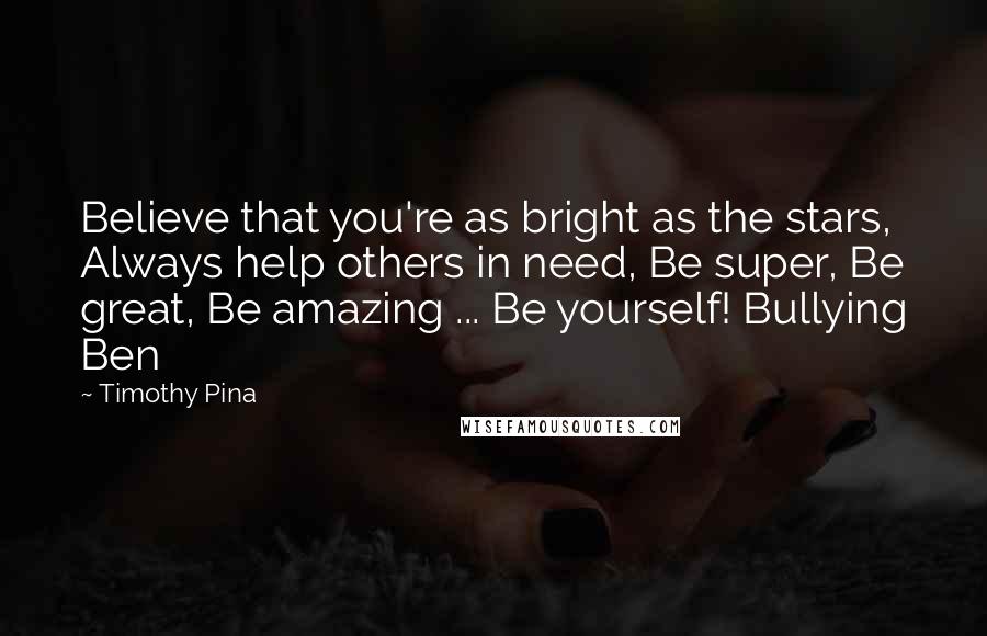 Timothy Pina Quotes: Believe that you're as bright as the stars, Always help others in need, Be super, Be great, Be amazing ... Be yourself! Bullying Ben