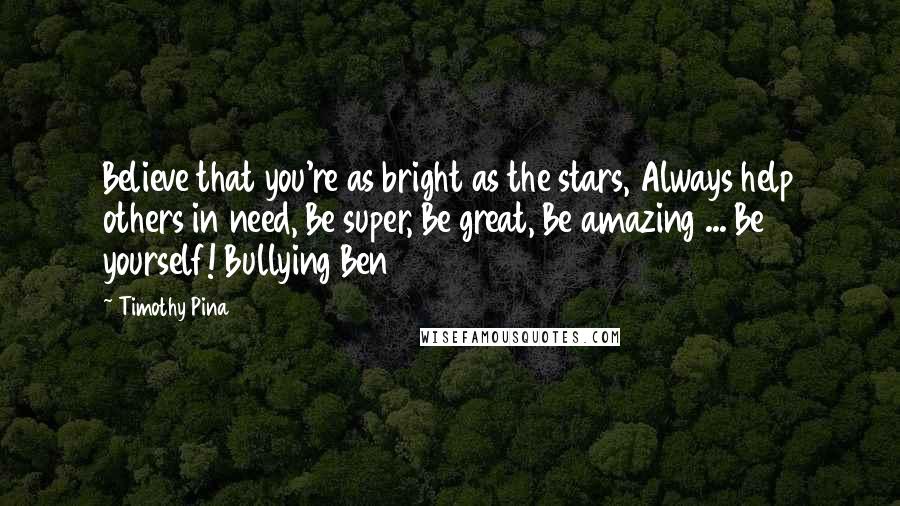 Timothy Pina Quotes: Believe that you're as bright as the stars, Always help others in need, Be super, Be great, Be amazing ... Be yourself! Bullying Ben