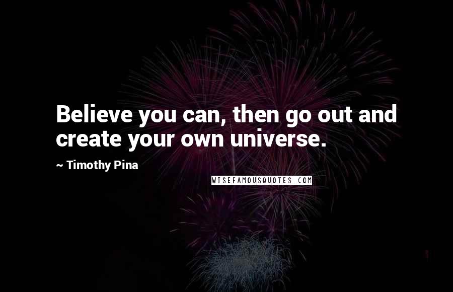 Timothy Pina Quotes: Believe you can, then go out and create your own universe.