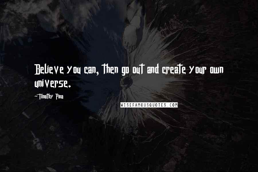 Timothy Pina Quotes: Believe you can, then go out and create your own universe.