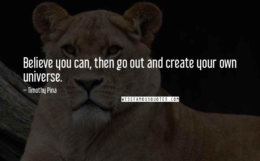 Timothy Pina Quotes: Believe you can, then go out and create your own universe.