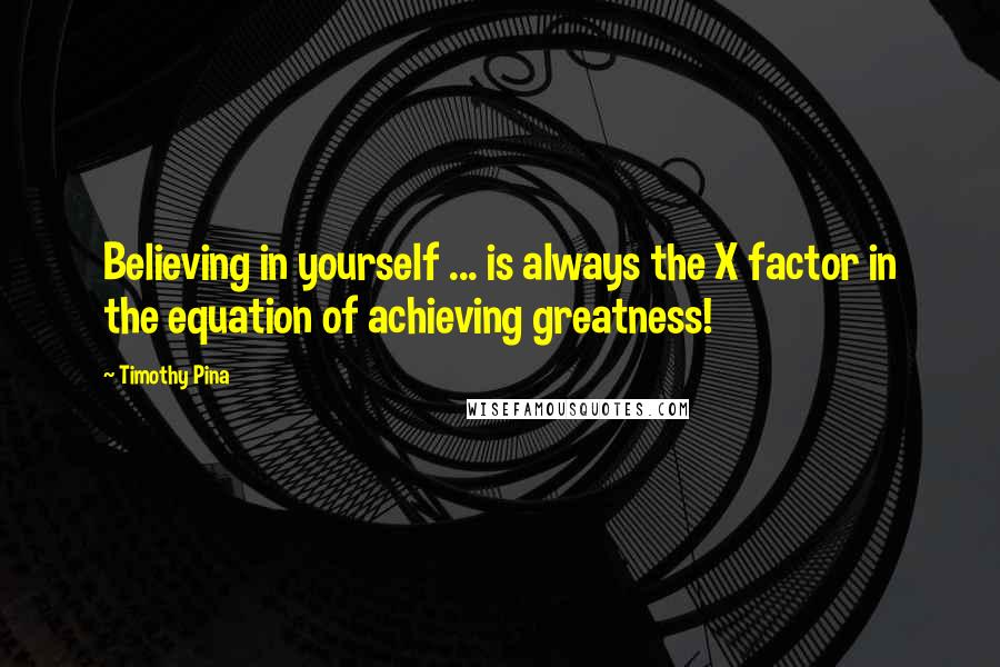 Timothy Pina Quotes: Believing in yourself ... is always the X factor in the equation of achieving greatness!