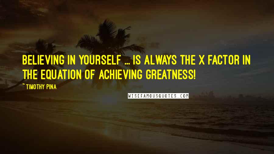 Timothy Pina Quotes: Believing in yourself ... is always the X factor in the equation of achieving greatness!