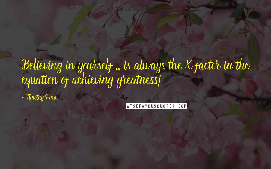 Timothy Pina Quotes: Believing in yourself ... is always the X factor in the equation of achieving greatness!