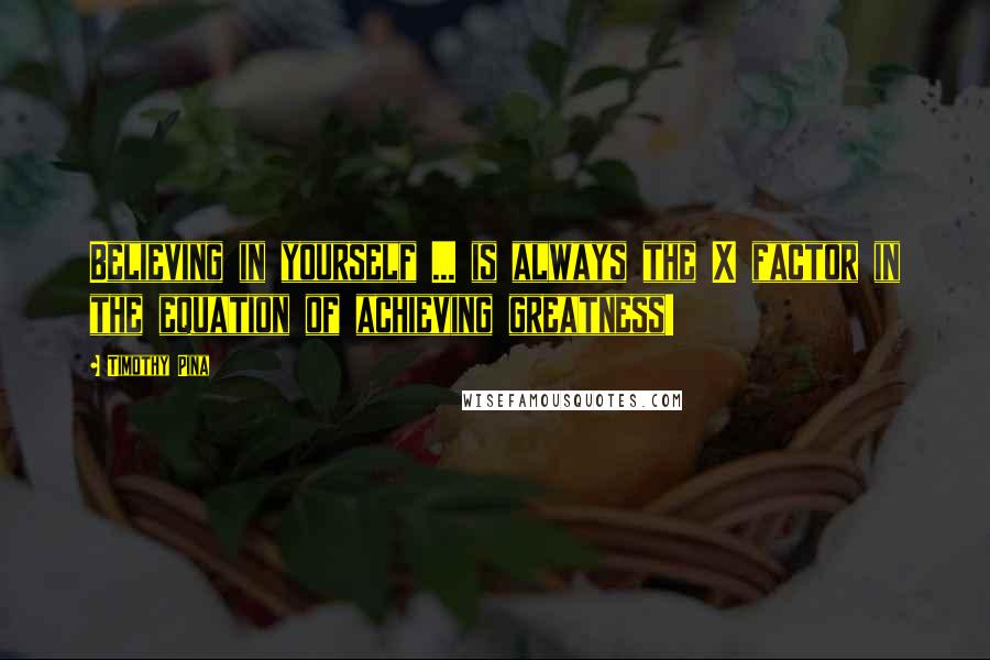 Timothy Pina Quotes: Believing in yourself ... is always the X factor in the equation of achieving greatness!