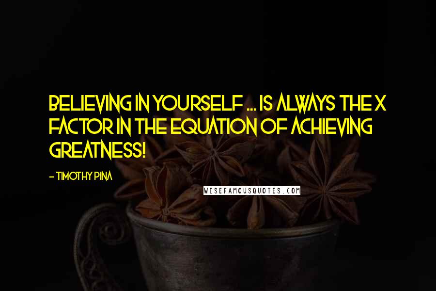 Timothy Pina Quotes: Believing in yourself ... is always the X factor in the equation of achieving greatness!