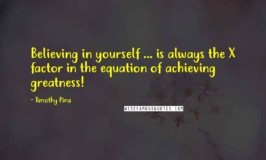 Timothy Pina Quotes: Believing in yourself ... is always the X factor in the equation of achieving greatness!
