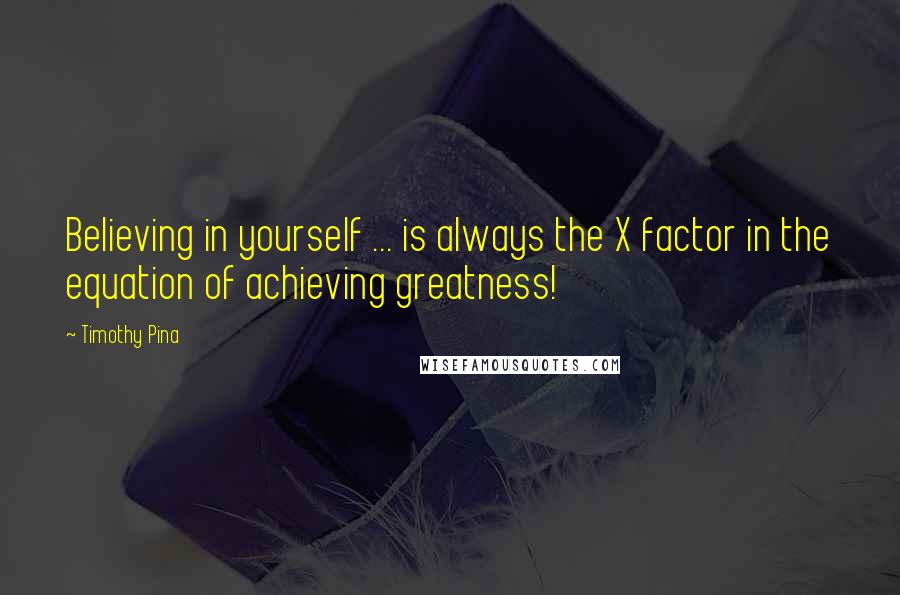 Timothy Pina Quotes: Believing in yourself ... is always the X factor in the equation of achieving greatness!