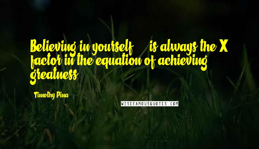 Timothy Pina Quotes: Believing in yourself ... is always the X factor in the equation of achieving greatness!