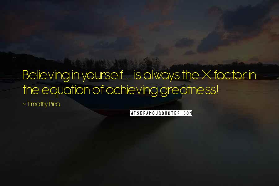 Timothy Pina Quotes: Believing in yourself ... is always the X factor in the equation of achieving greatness!