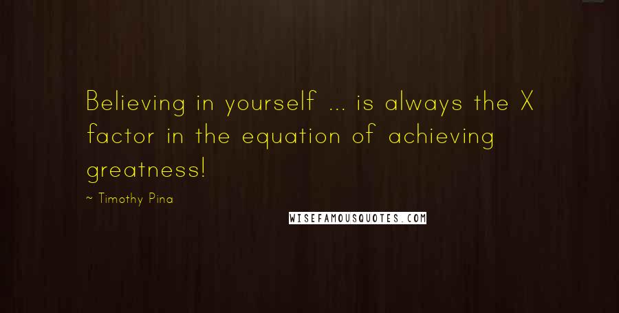 Timothy Pina Quotes: Believing in yourself ... is always the X factor in the equation of achieving greatness!