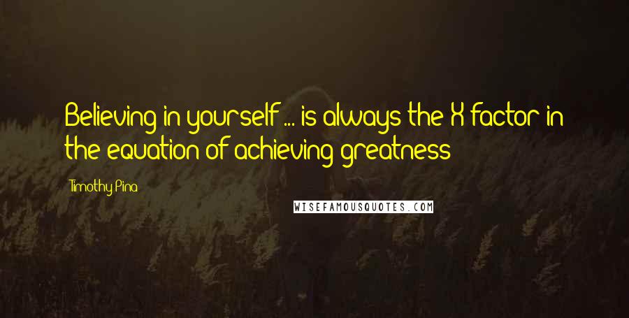 Timothy Pina Quotes: Believing in yourself ... is always the X factor in the equation of achieving greatness!