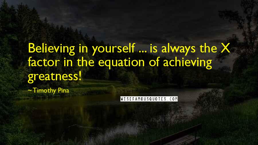 Timothy Pina Quotes: Believing in yourself ... is always the X factor in the equation of achieving greatness!