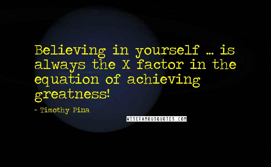 Timothy Pina Quotes: Believing in yourself ... is always the X factor in the equation of achieving greatness!