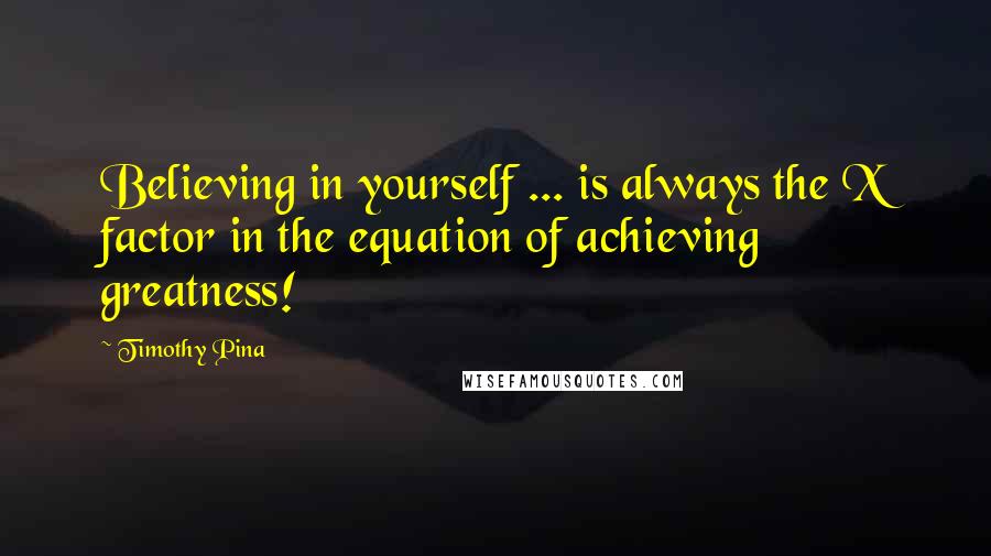 Timothy Pina Quotes: Believing in yourself ... is always the X factor in the equation of achieving greatness!