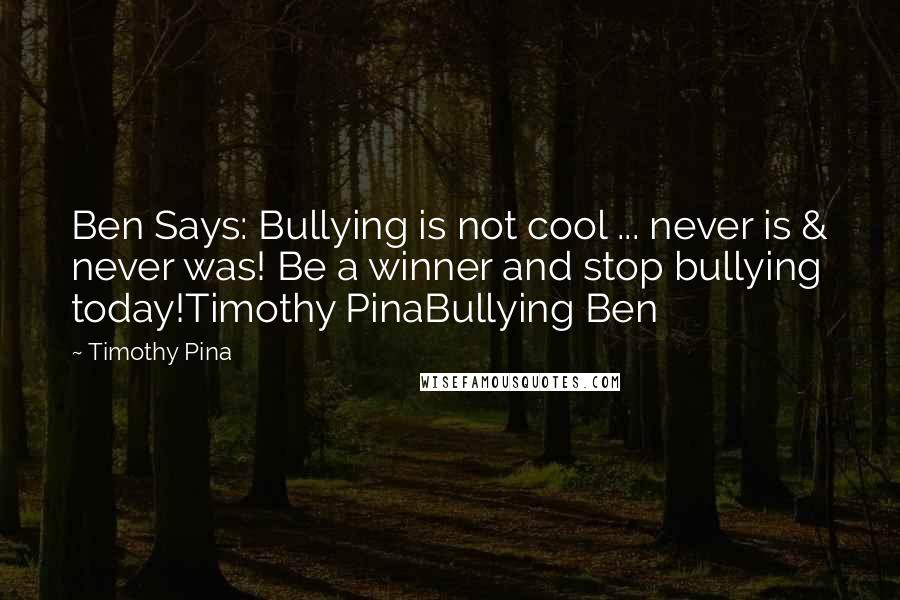 Timothy Pina Quotes: Ben Says: Bullying is not cool ... never is & never was! Be a winner and stop bullying today!Timothy PinaBullying Ben