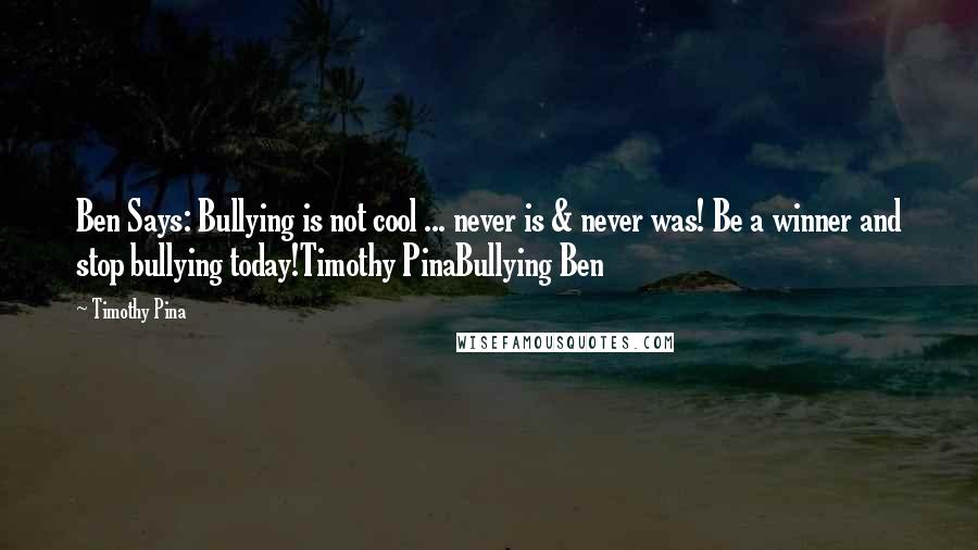 Timothy Pina Quotes: Ben Says: Bullying is not cool ... never is & never was! Be a winner and stop bullying today!Timothy PinaBullying Ben