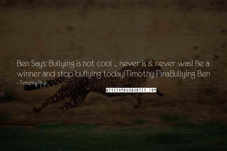 Timothy Pina Quotes: Ben Says: Bullying is not cool ... never is & never was! Be a winner and stop bullying today!Timothy PinaBullying Ben