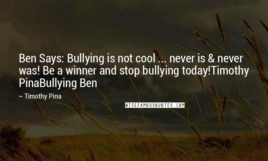 Timothy Pina Quotes: Ben Says: Bullying is not cool ... never is & never was! Be a winner and stop bullying today!Timothy PinaBullying Ben