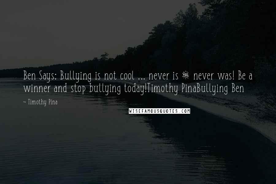 Timothy Pina Quotes: Ben Says: Bullying is not cool ... never is & never was! Be a winner and stop bullying today!Timothy PinaBullying Ben