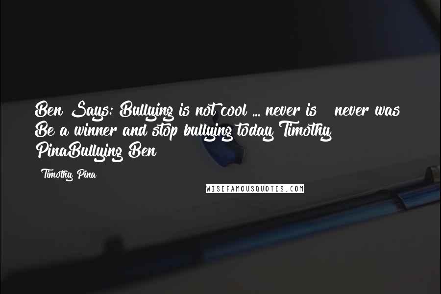Timothy Pina Quotes: Ben Says: Bullying is not cool ... never is & never was! Be a winner and stop bullying today!Timothy PinaBullying Ben