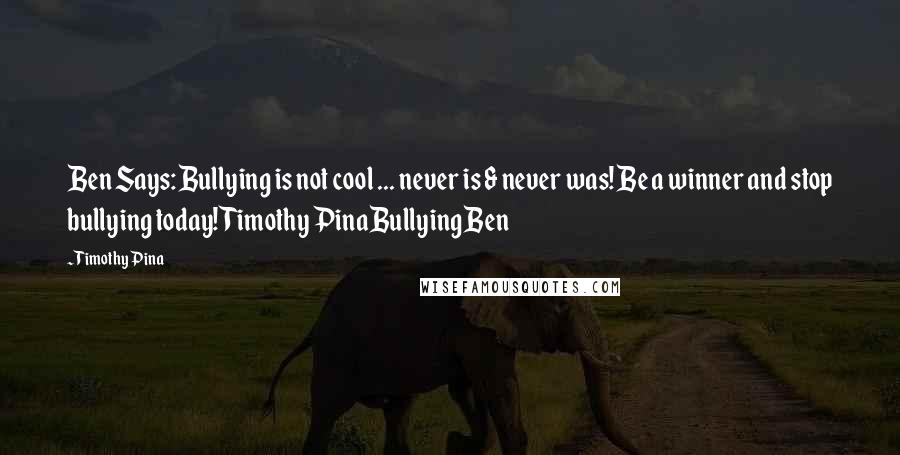 Timothy Pina Quotes: Ben Says: Bullying is not cool ... never is & never was! Be a winner and stop bullying today!Timothy PinaBullying Ben