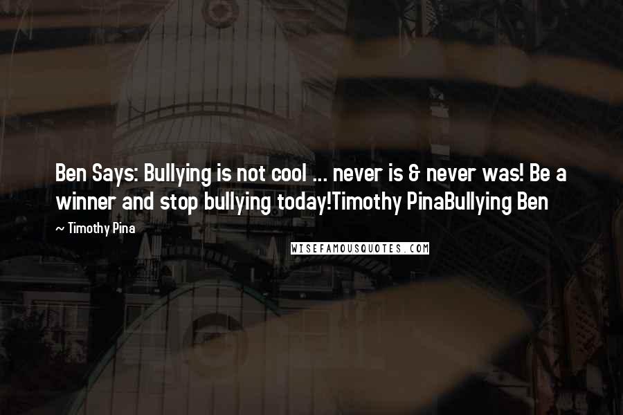 Timothy Pina Quotes: Ben Says: Bullying is not cool ... never is & never was! Be a winner and stop bullying today!Timothy PinaBullying Ben
