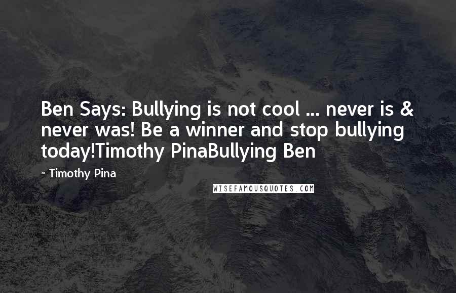 Timothy Pina Quotes: Ben Says: Bullying is not cool ... never is & never was! Be a winner and stop bullying today!Timothy PinaBullying Ben