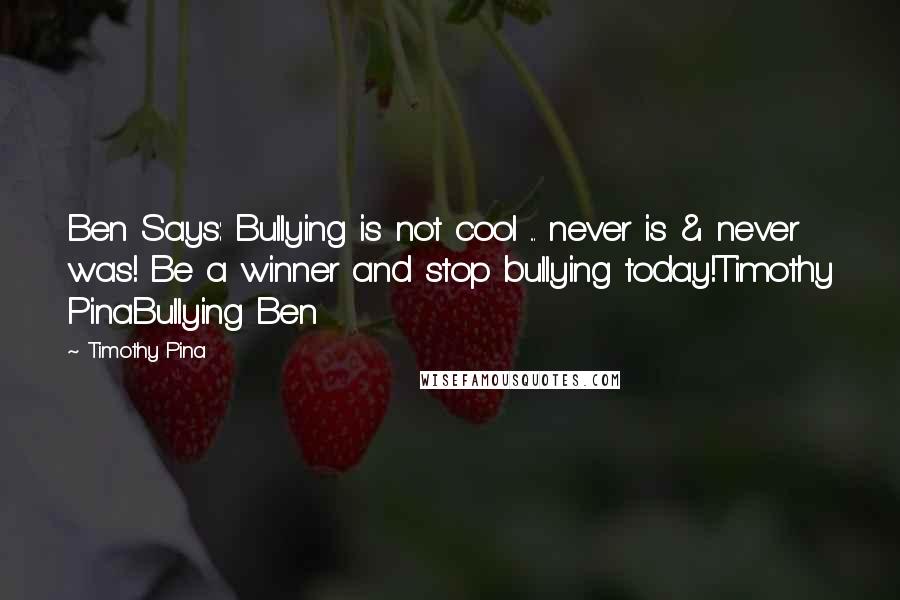 Timothy Pina Quotes: Ben Says: Bullying is not cool ... never is & never was! Be a winner and stop bullying today!Timothy PinaBullying Ben