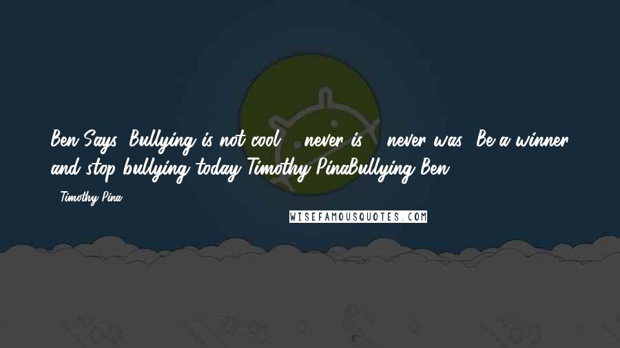 Timothy Pina Quotes: Ben Says: Bullying is not cool ... never is & never was! Be a winner and stop bullying today!Timothy PinaBullying Ben