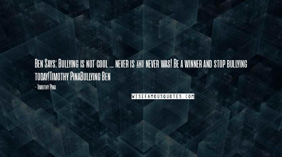 Timothy Pina Quotes: Ben Says: Bullying is not cool ... never is & never was! Be a winner and stop bullying today!Timothy PinaBullying Ben