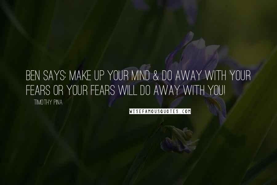 Timothy Pina Quotes: Ben Says: Make up your mind & do away with your fears or your fears will do away with you!