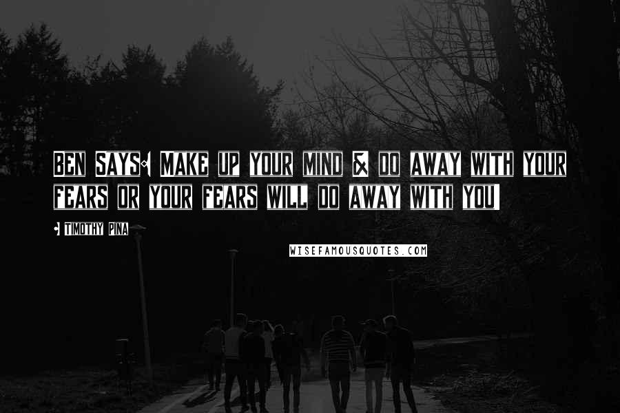 Timothy Pina Quotes: Ben Says: Make up your mind & do away with your fears or your fears will do away with you!