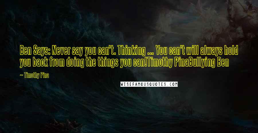 Timothy Pina Quotes: Ben Says: Never say you can't. Thinking ... You can't will always hold you back from doing the things you can!Timothy PinaBullying Ben
