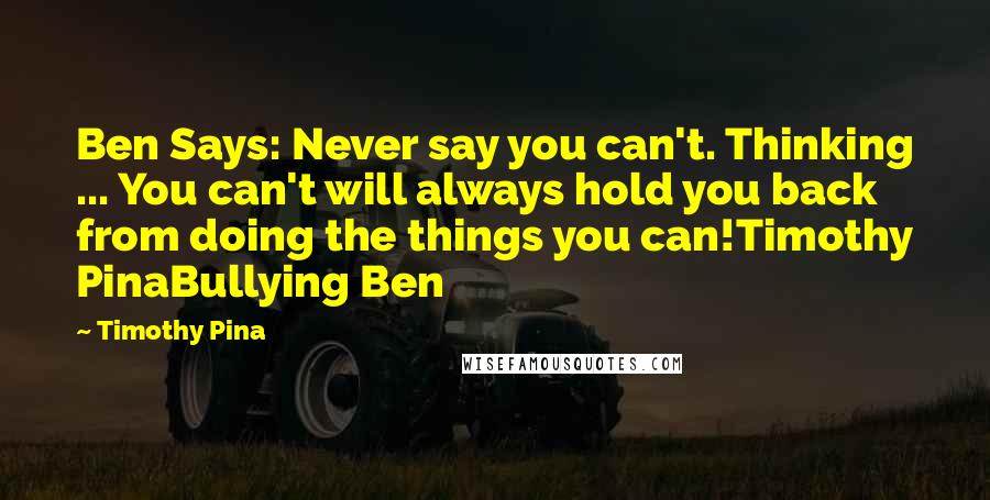 Timothy Pina Quotes: Ben Says: Never say you can't. Thinking ... You can't will always hold you back from doing the things you can!Timothy PinaBullying Ben