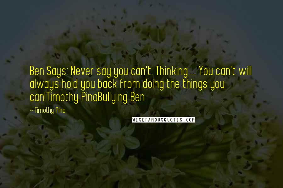 Timothy Pina Quotes: Ben Says: Never say you can't. Thinking ... You can't will always hold you back from doing the things you can!Timothy PinaBullying Ben