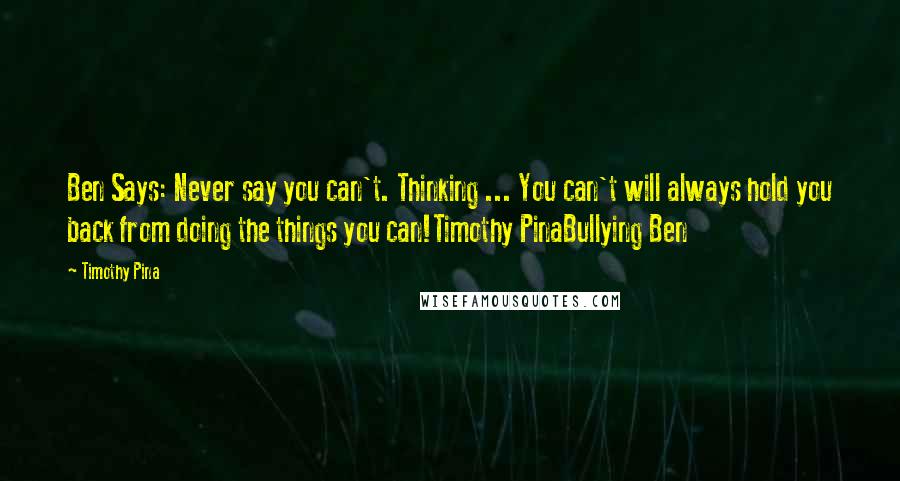 Timothy Pina Quotes: Ben Says: Never say you can't. Thinking ... You can't will always hold you back from doing the things you can!Timothy PinaBullying Ben