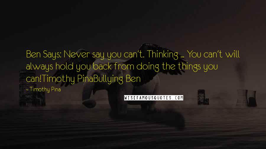Timothy Pina Quotes: Ben Says: Never say you can't. Thinking ... You can't will always hold you back from doing the things you can!Timothy PinaBullying Ben