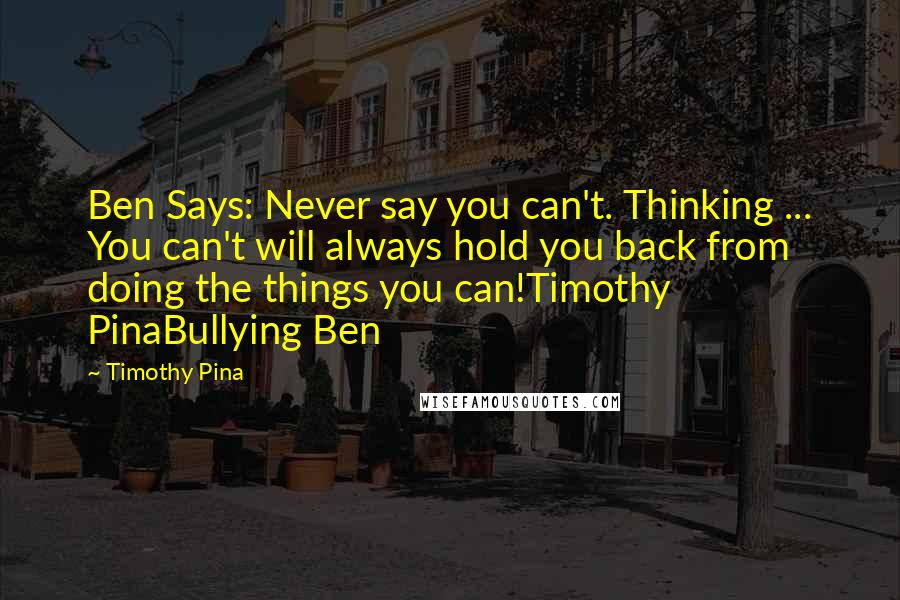 Timothy Pina Quotes: Ben Says: Never say you can't. Thinking ... You can't will always hold you back from doing the things you can!Timothy PinaBullying Ben